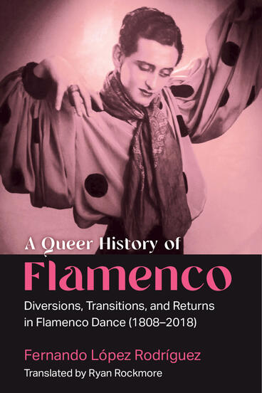 Cover of A Queer History of Flamenco - Diversions, Transitions, and Returns in Flamenco Dance (1808–2018)