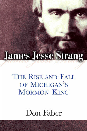 Cover of James Jesse Strang - The Rise and Fall of Michigan's Mormon King