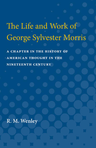 Cover of The Life and Work of George Sylvester Morris - A Chapter in the History of American Thought in the Nineteenth Century