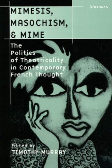 Cover of Mimesis, Masochism, and Mime - The Politics of Theatricality in Contemporary French Thought