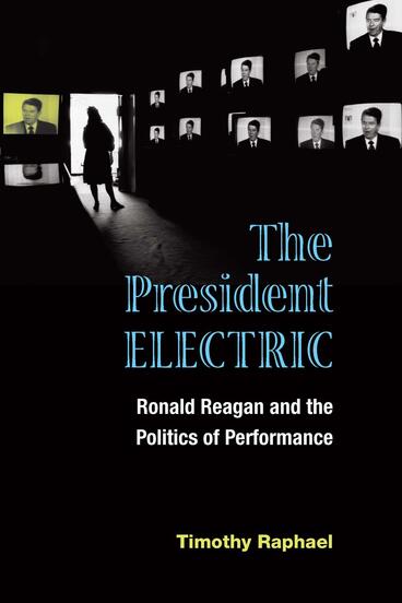 Cover of The President Electric - Ronald Reagan and the Politics of Performance