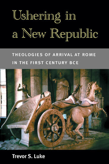 Cover of Ushering in a New Republic - Theologies of Arrival at Rome in the First Century BCE