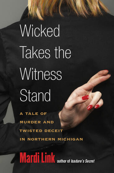 Cover of Wicked Takes the Witness Stand - A Tale of Murder and Twisted Deceit in Northern Michigan