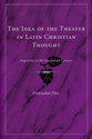 Cover image for 'The Idea of the Theater in Latin Christian Thought'