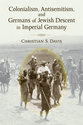 Cover image for 'Colonialism, Antisemitism, and Germans of Jewish Descent in Imperial Germany'