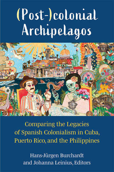 Cover of (Post-)colonial Archipelagos - Comparing the Legacies of Spanish Colonialism in Cuba, Puerto Rico, and the Philippines