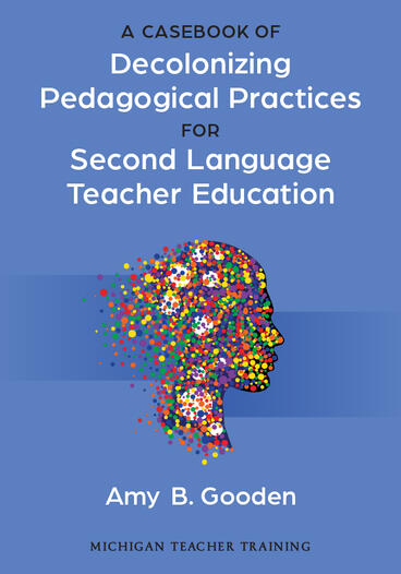 Cover of A Casebook of Decolonizing Pedagogical Practices for Second Language Teacher Education