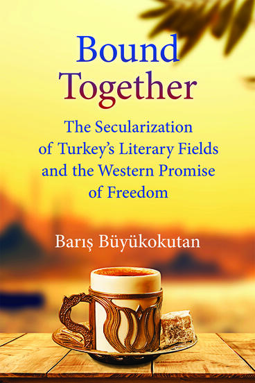 Cover of Bound Together - The Secularization of Turkey’s Literary Fields and the Western Promise of Freedom