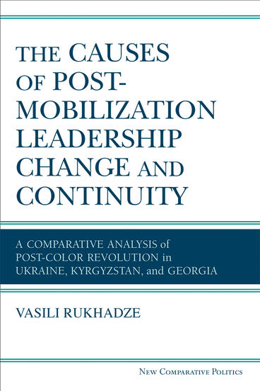 Cover of The Causes of Post-Mobilization Leadership Change and Continuity - A Comparative Analysis of Post-Color Revolution in Ukraine, Kyrgyzstan, and Georgia