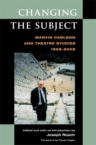 Cover of Changing the Subject - Marvin Carlson and Theatre Studies 1959-2009