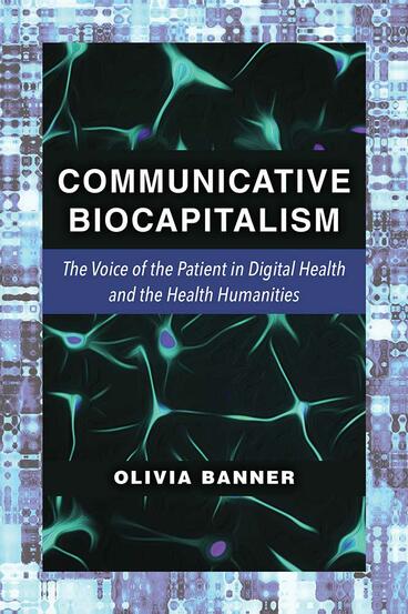 Cover of Communicative Biocapitalism - The Voice of the Patient in Digital Health and the Health Humanities