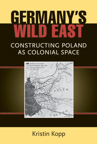 Cover of Germany's Wild East - Constructing Poland as Colonial Space