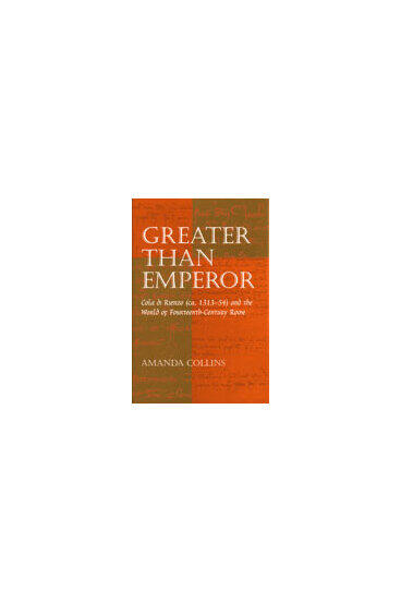 Cover of Greater than Emperor - Cola di Rienzo (ca. 1313-54) and the World of Fourteenth-Century Rome