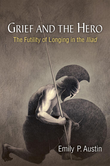 Cover of Grief and the Hero - The Futility of Longing in the Iliad