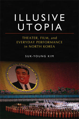Cover of Illusive Utopia - Theater, Film, and Everyday Performance in North Korea