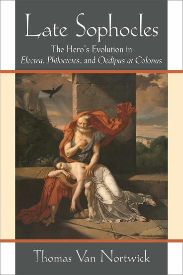 Cover of Late Sophocles - The Hero’s Evolution in Electra, Philoctetes, and Oedipus at Colonus