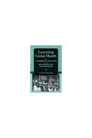 Cover of Launching Global Health - The Caribbean Odyssey of the Rockefeller Foundation