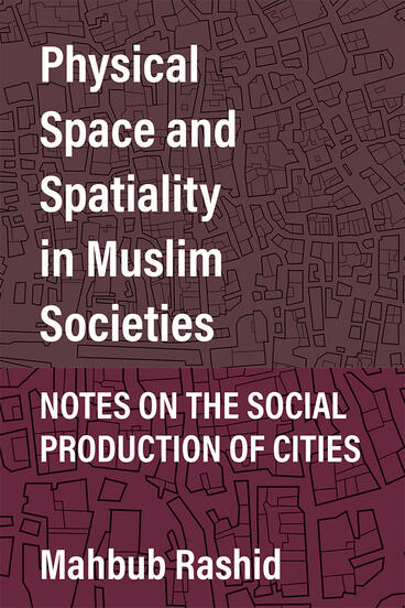 Cover of Physical Space and Spatiality in Muslim Societies - Notes on the Social Production of Cities