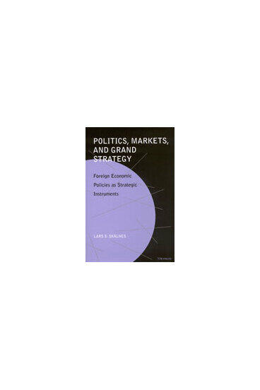 Cover of Politics, Markets, and Grand Strategy - Foreign Economic Policies as Strategic Instruments