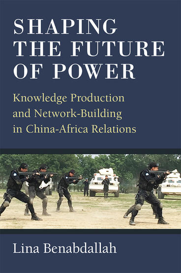 Cover of Shaping the Future of Power - Knowledge Production and Network-Building in China-Africa Relations