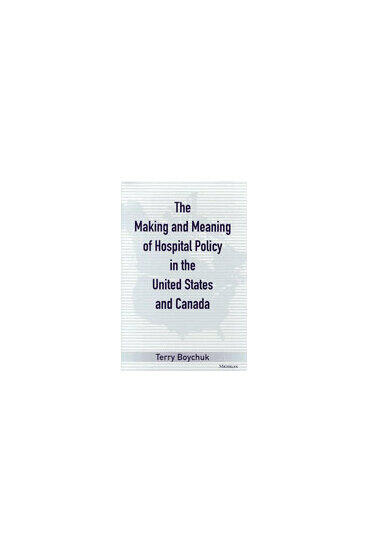 Cover of The Making and Meaning of Hospital Policy in the United States and Canada