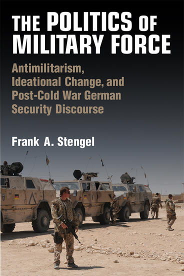 Cover of The Politics of Military Force - Antimilitarism, Ideational Change, and Post-Cold War German Security Discourse