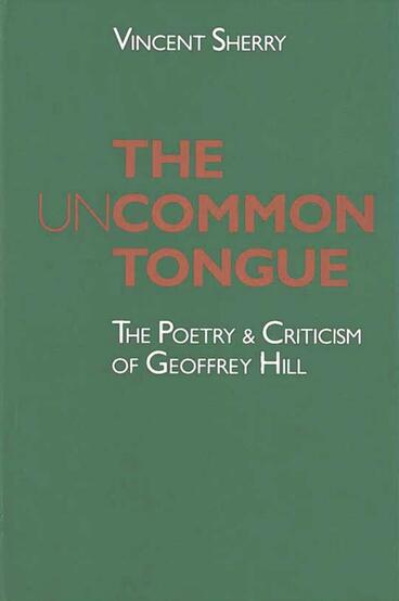 Cover of The Uncommon Tongue - The Poetry and Criticism of Geoffrey Hill