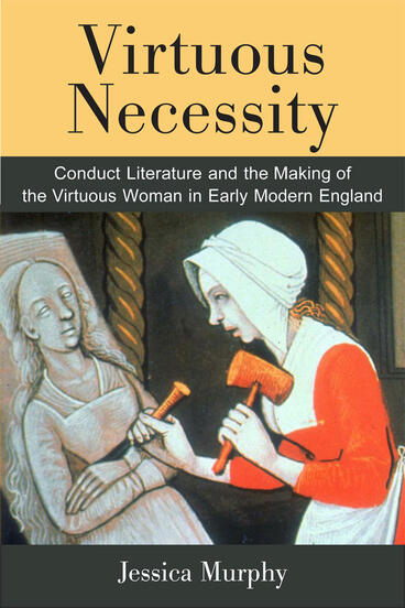 Cover of Virtuous Necessity - Conduct Literature and the Making of the Virtuous Woman in Early Modern England