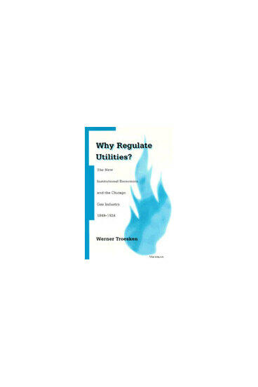 Cover of Why Regulate Utilities? - The New Institutional Economics and the Chicago Gas Industry, 1849-1924